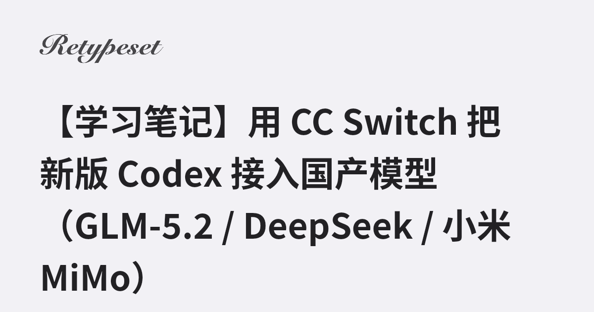 【学习笔记】用 CC Switch 把新版 Codex 接入国产模型（GLM-5.2 / DeepSeek / 小米 MiMo） | 惟愿此心无怨尤